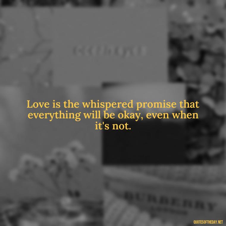 Love is the whispered promise that everything will be okay, even when it's not. - Love And Like Quotes