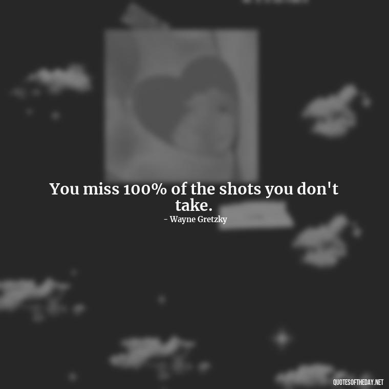 You miss 100% of the shots you don't take. - Meaningful Short Success Quotes