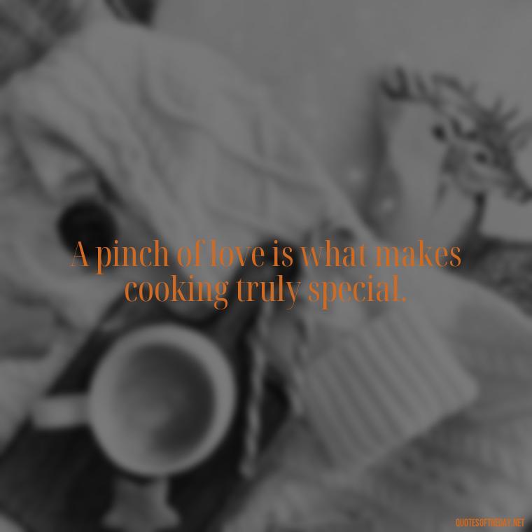 A pinch of love is what makes cooking truly special. - Short Cooking Quotes