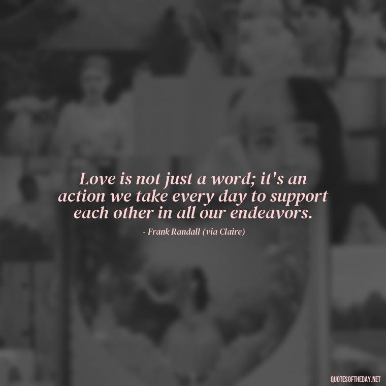 Love is not just a word; it's an action we take every day to support each other in all our endeavors. - Outlander Quotes About Love