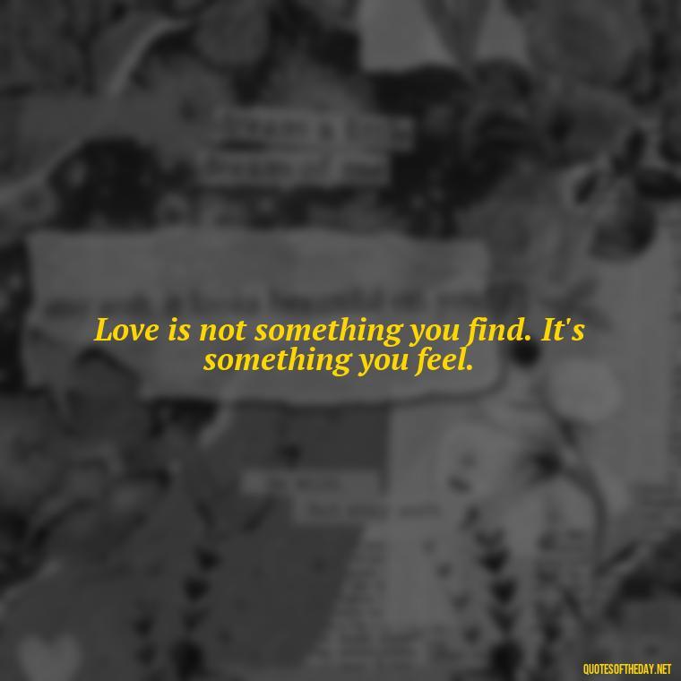 Love is not something you find. It's something you feel. - Love Quotes From Winnie The Pooh