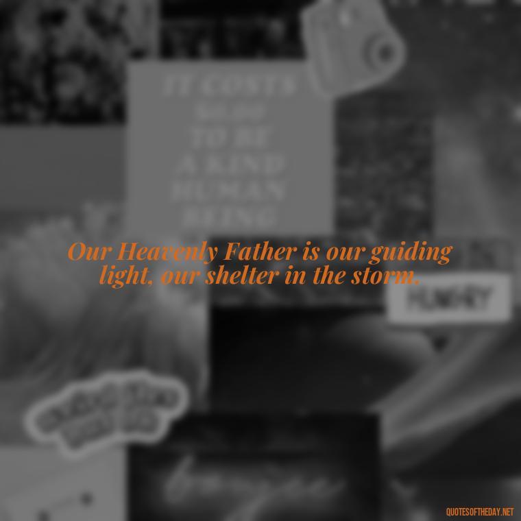 Our Heavenly Father is our guiding light, our shelter in the storm. - Short Heavenly Fathers Day Quotes