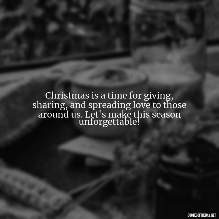 Christmas is a time for giving, sharing, and spreading love to those around us. Let's make this season unforgettable! - Christmas Is Love Quotes