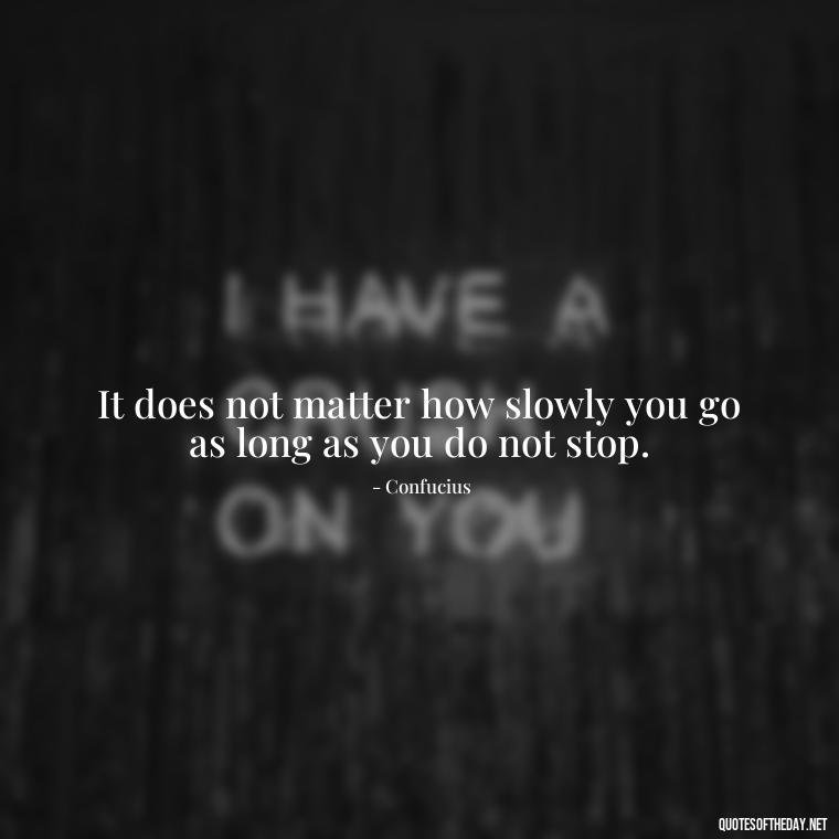 It does not matter how slowly you go as long as you do not stop. - Short Quotes For Today