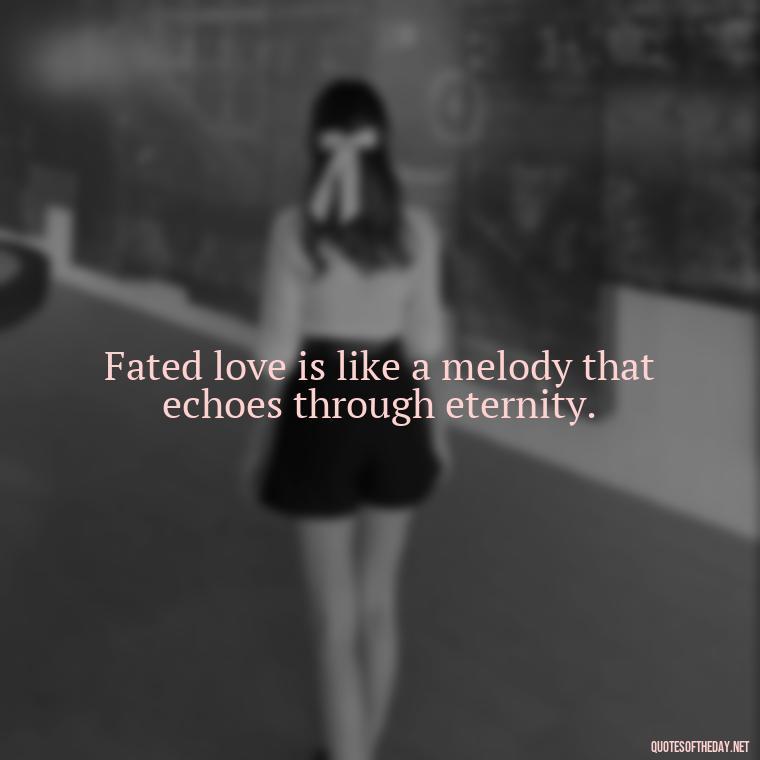 Fated love is like a melody that echoes through eternity. - Fated Love Quotes