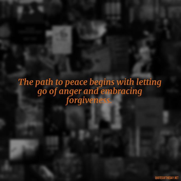 The path to peace begins with letting go of anger and embracing forgiveness. - Short Quotes On Anger