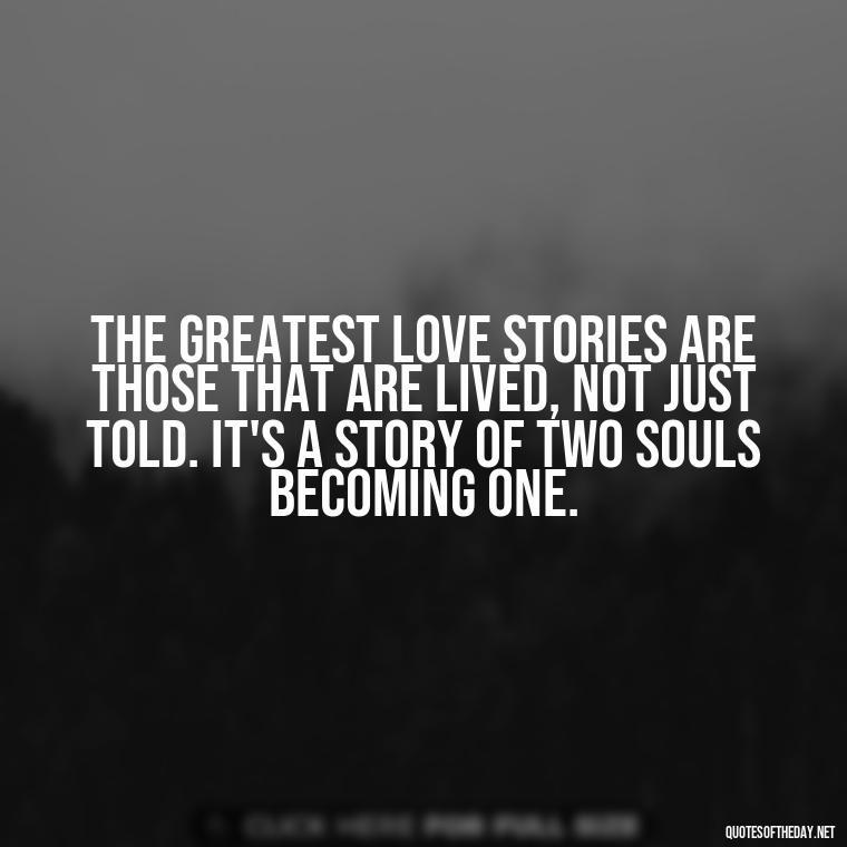 The greatest love stories are those that are lived, not just told. It's a story of two souls becoming one. - Deep And True Love Quotes