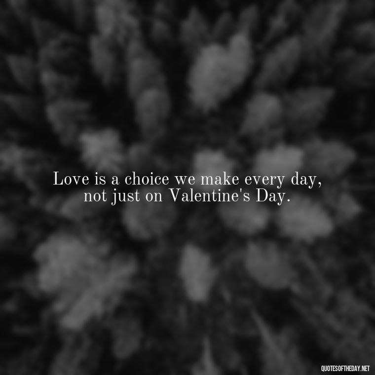 Love is a choice we make every day, not just on Valentine's Day. - Instagram Love Quotes