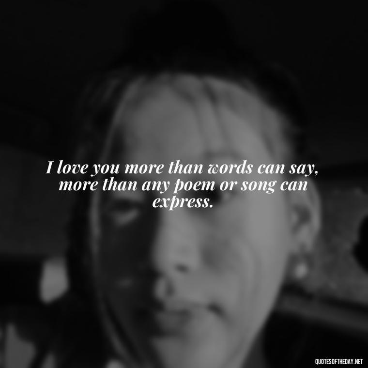 I love you more than words can say, more than any poem or song can express. - Best Movie Love Quote