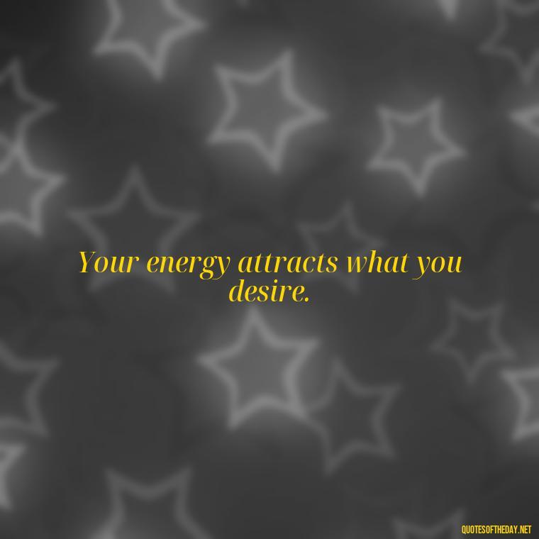 Your energy attracts what you desire. - Short Manifest Quotes