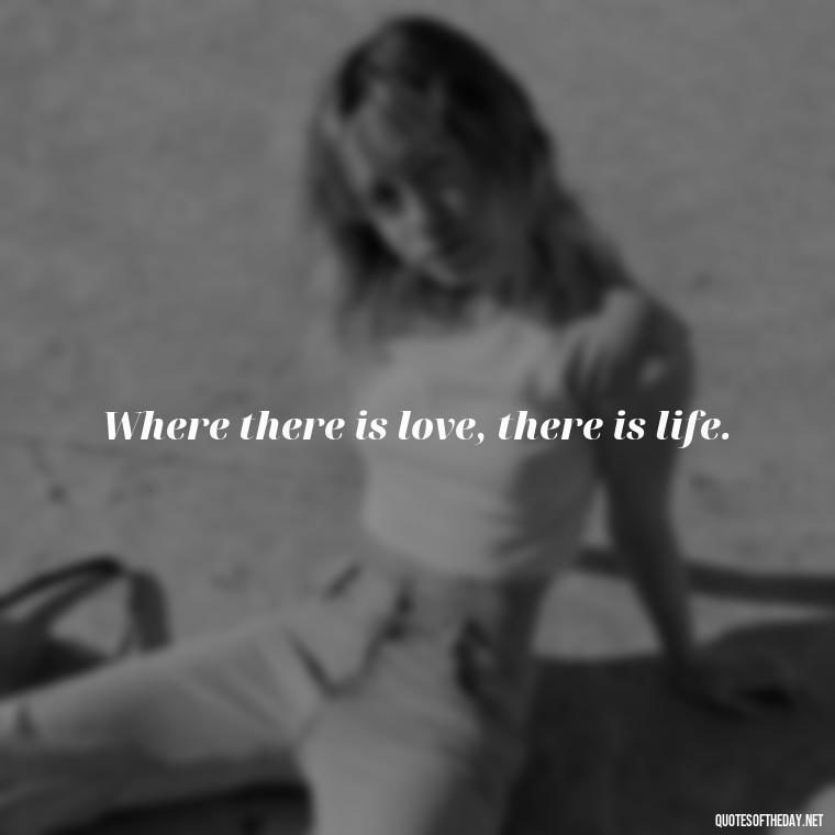 Where there is love, there is life. - Attractive Quotes About Love