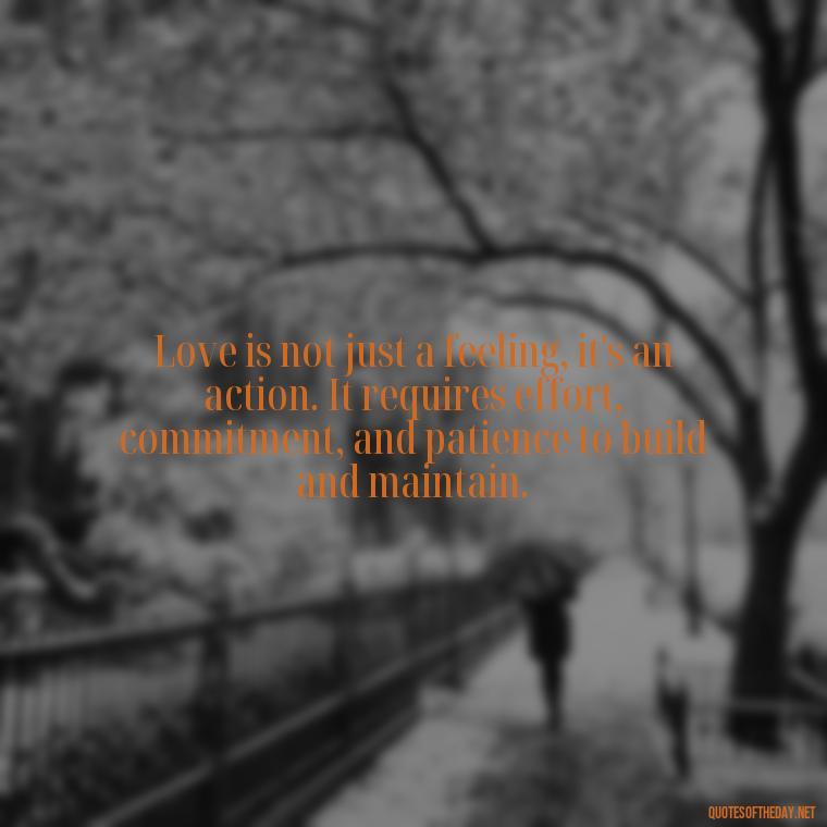 Love is not just a feeling, it's an action. It requires effort, commitment, and patience to build and maintain. - Love Lust Quotes