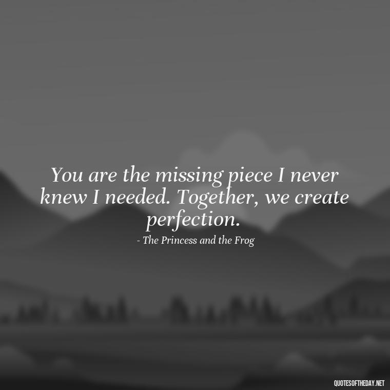 You are the missing piece I never knew I needed. Together, we create perfection. - Disney Love Quotes For Wedding