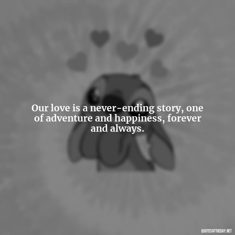 Our love is a never-ending story, one of adventure and happiness, forever and always. - I Love You Forever Quotes For Her