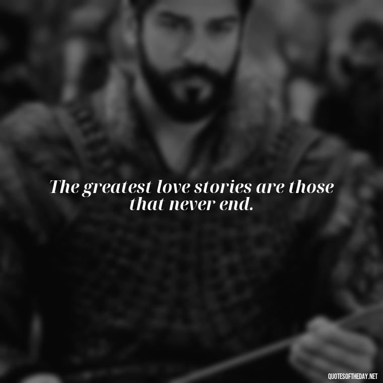 The greatest love stories are those that never end. - Love Quotes Cheating