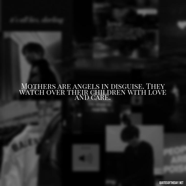 Mothers are angels in disguise. They watch over their children with love and care. - Daughter Quotes From Mom I Love You