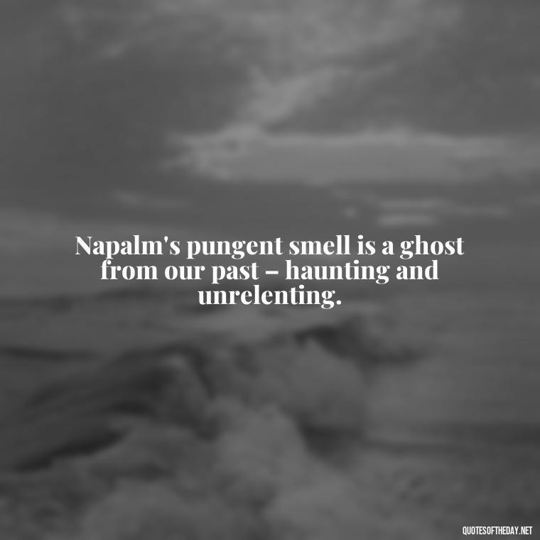 Napalm's pungent smell is a ghost from our past – haunting and unrelenting. - I Love The Smell Of Napalm In The Morning Quote