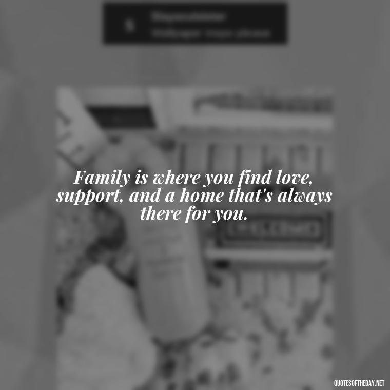 Family is where you find love, support, and a home that's always there for you. - Short Christmas Quotes For Family