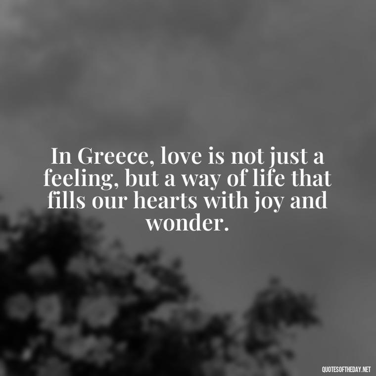 In Greece, love is not just a feeling, but a way of life that fills our hearts with joy and wonder. - Greece Love Quotes