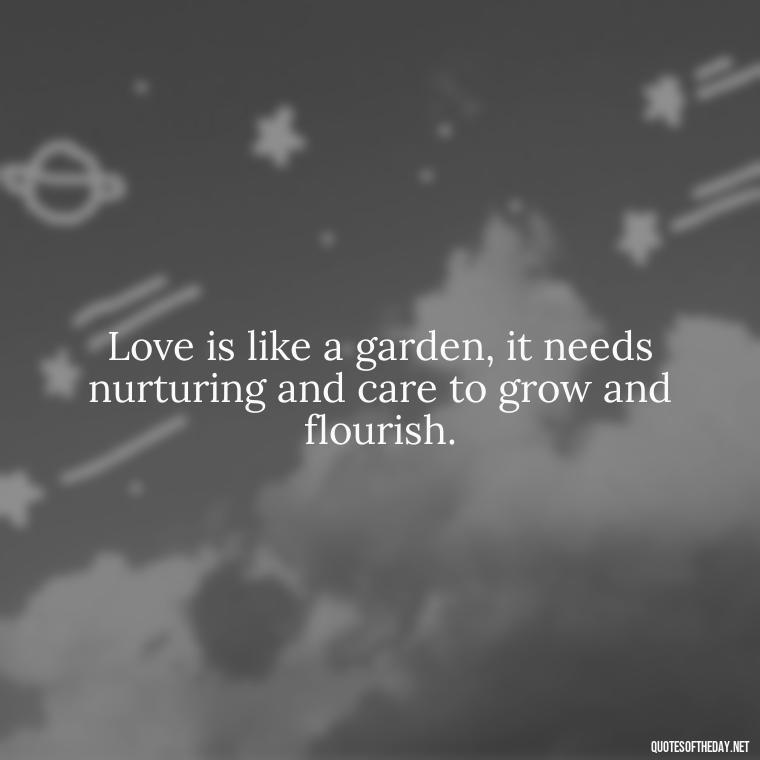 Love is like a garden, it needs nurturing and care to grow and flourish. - Love Quotes For Your Friend