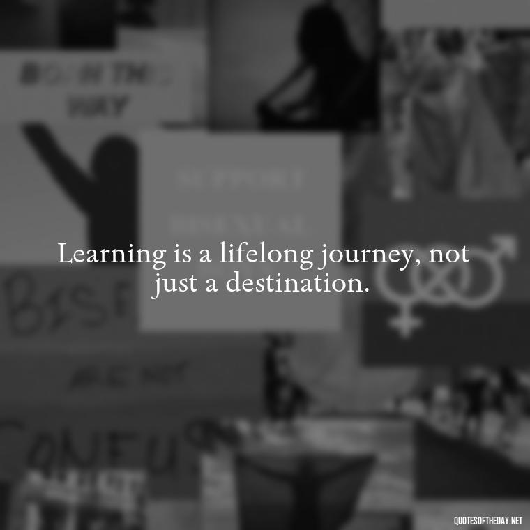 Learning is a lifelong journey, not just a destination. - Motivational Short Quotes For Students