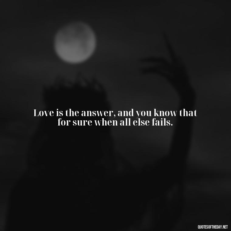 Love is the answer, and you know that for sure when all else fails. - Love With Emotional Quotes