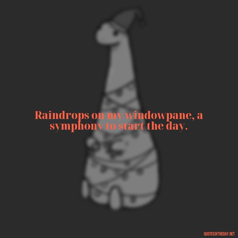 Raindrops on my windowpane, a symphony to start the day. - Rain Short Quotes