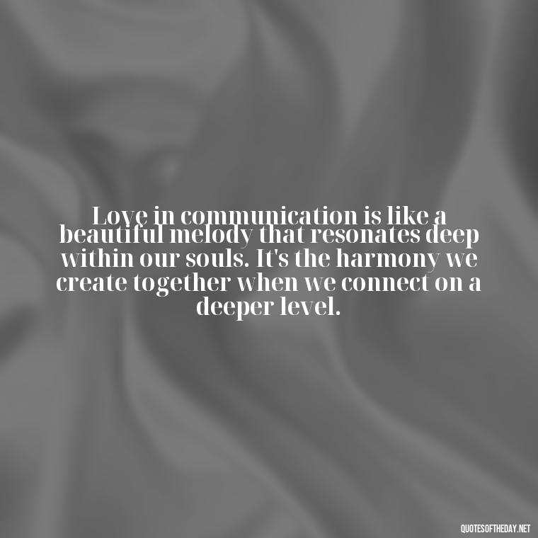 Love in communication is like a beautiful melody that resonates deep within our souls. It's the harmony we create together when we connect on a deeper level. - Communication Love Quotes