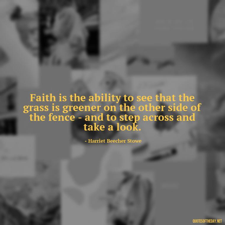 Faith is the ability to see that the grass is greener on the other side of the fence - and to step across and take a look. - Quotes About Faith Hope And Love