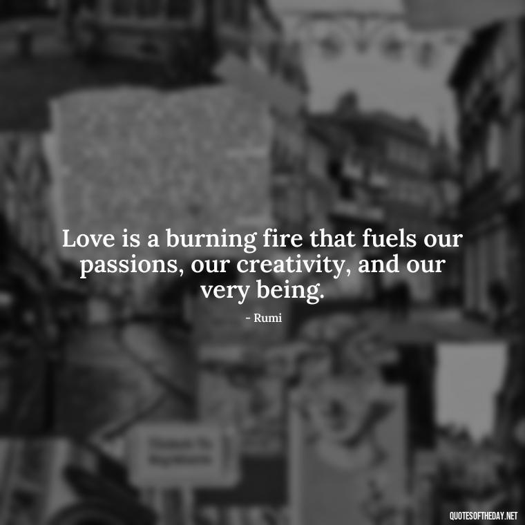 Love is a burning fire that fuels our passions, our creativity, and our very being. - Love And Fire Quotes