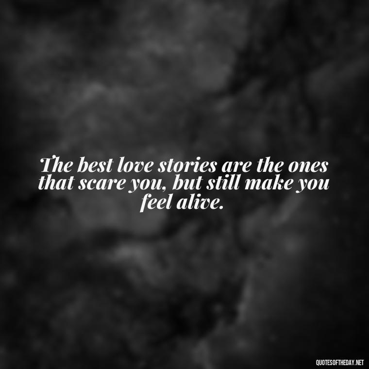 The best love stories are the ones that scare you, but still make you feel alive. - Long And Lasting Love Quotes