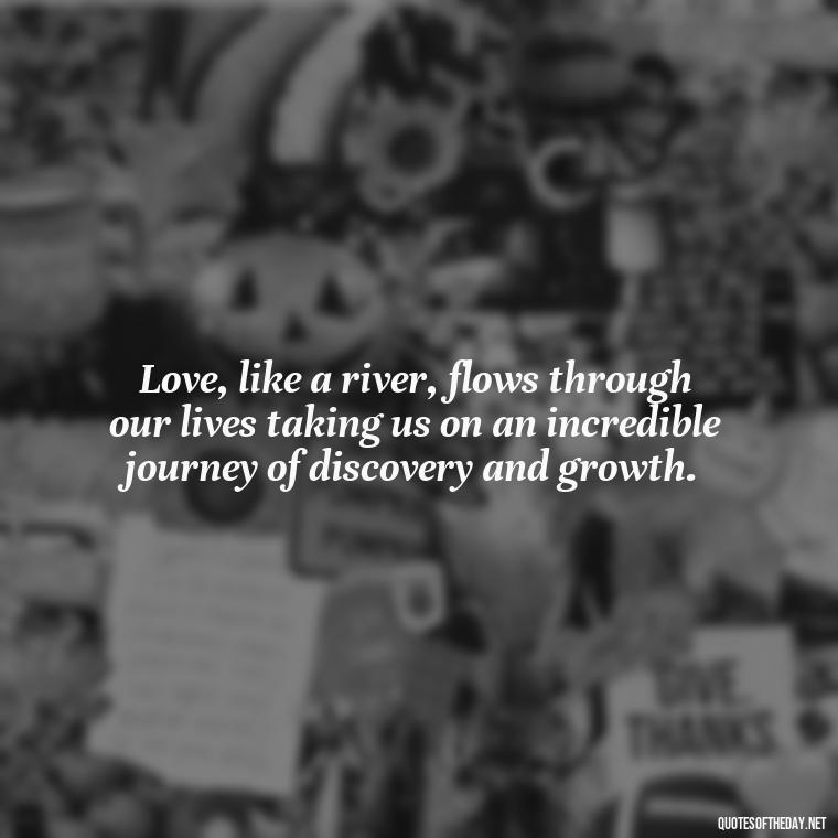 Love, like a river, flows through our lives taking us on an incredible journey of discovery and growth. - Poetry Quotes About Love