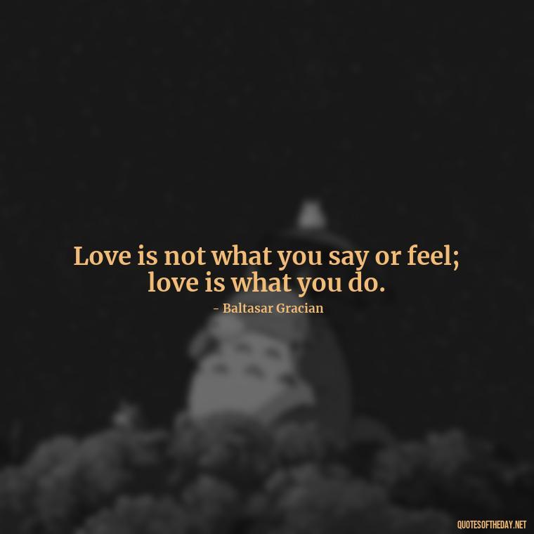 Love is not what you say or feel; love is what you do. - Love And Apology Quotes