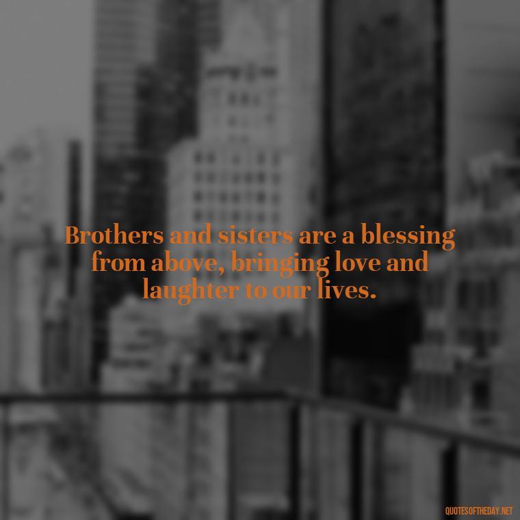 Brothers and sisters are a blessing from above, bringing love and laughter to our lives. - I Love My Siblings Quotes