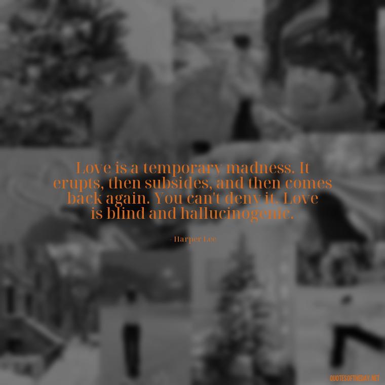 Love is a temporary madness. It erupts, then subsides, and then comes back again. You can't deny it. Love is blind and hallucinogenic. - Love Quotes For The Man You Love