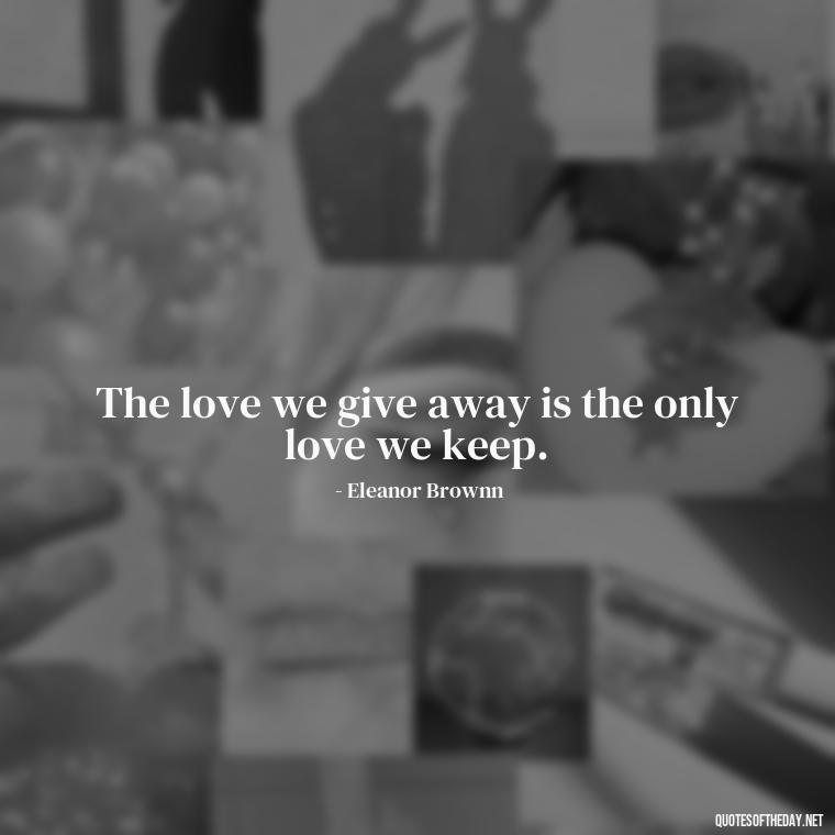 The love we give away is the only love we keep. - Jealousy Quotes About Love