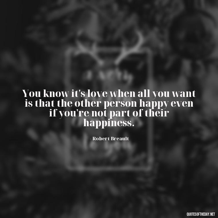 You know it's love when all you want is that the other person happy even if you're not part of their happiness. - Love Quotes One Word