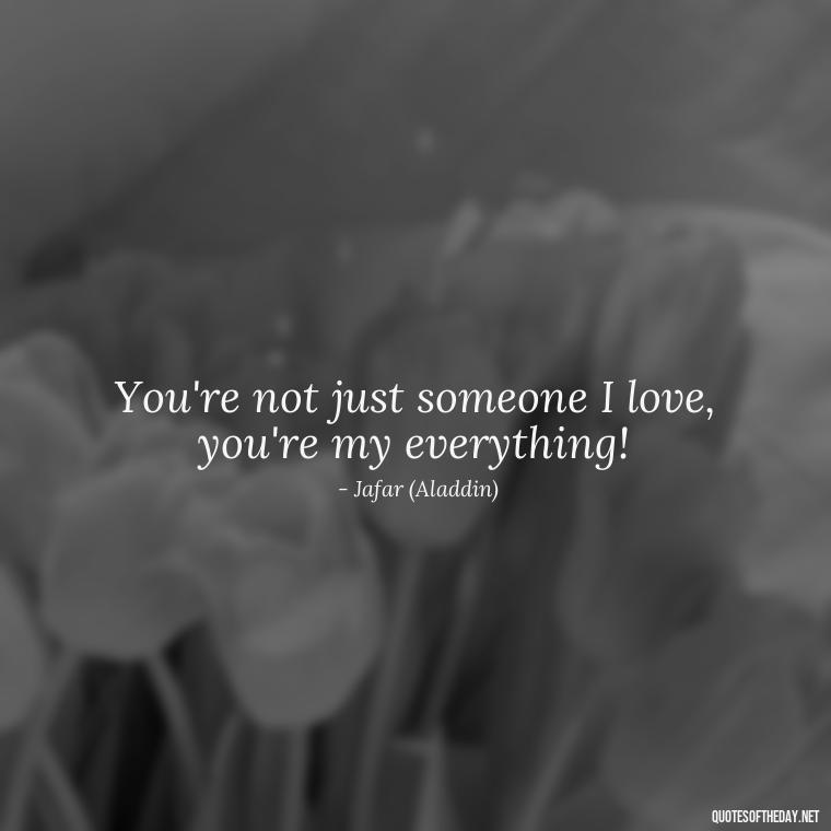 You're not just someone I love, you're my everything! - Love Quotes In Disney Movies