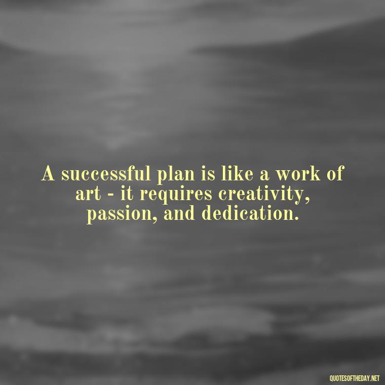 A successful plan is like a work of art - it requires creativity, passion, and dedication. - I Love It When A Plan Comes Together Quote