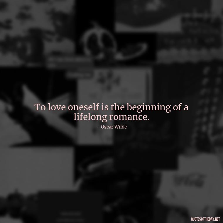 To love oneself is the beginning of a lifelong romance. - Love Unconditional Quotes