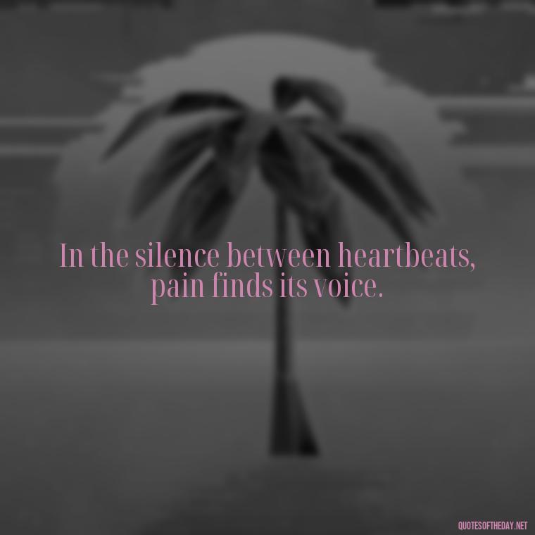 In the silence between heartbeats, pain finds its voice. - Painful Quotes Short