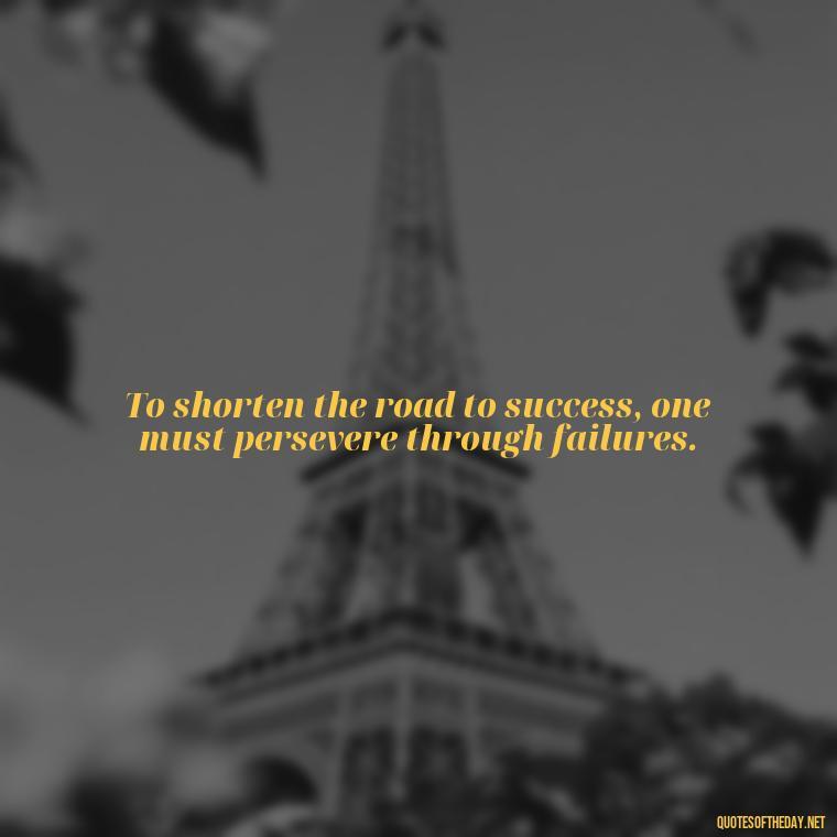 To shorten the road to success, one must persevere through failures. - How To Shorten Quotes