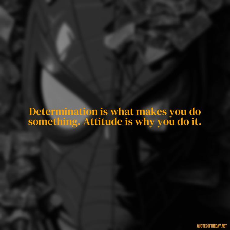 Determination is what makes you do something. Attitude is why you do it. - Short Quotes On Determination