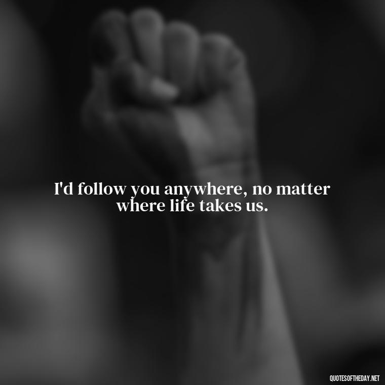 I'd follow you anywhere, no matter where life takes us. - Love Quotes From Video Games