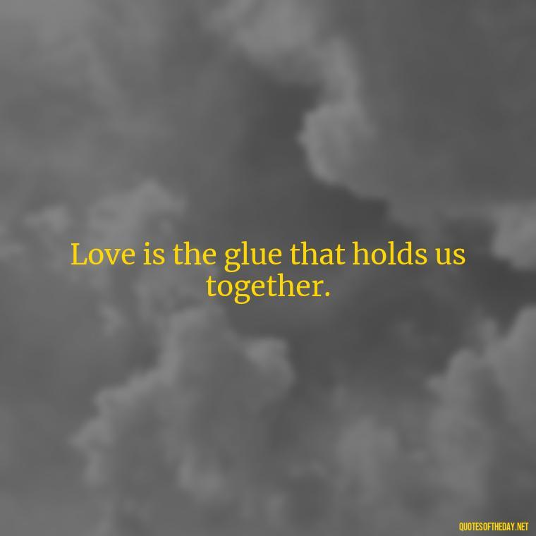 Love is the glue that holds us together. - Pics Of Love Quotes For Him