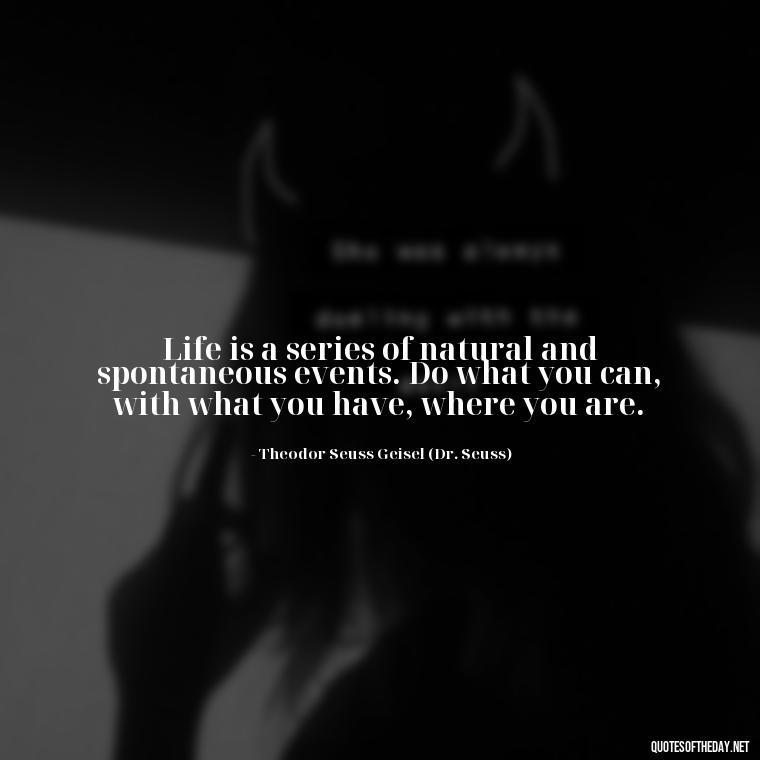 Life is a series of natural and spontaneous events. Do what you can, with what you have, where you are. - Love My Job Quotes