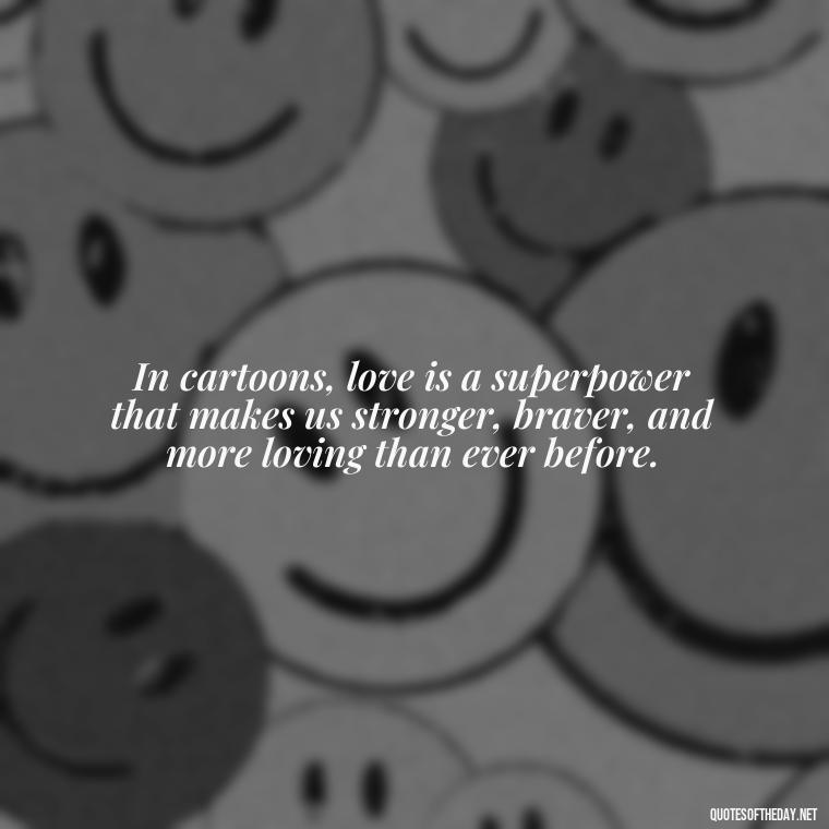 In cartoons, love is a superpower that makes us stronger, braver, and more loving than ever before. - Cartoon Love Quotes