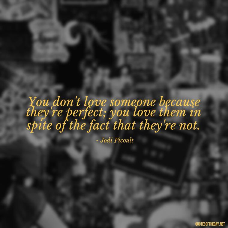 You don't love someone because they're perfect; you love them in spite of the fact that they're not. - Do You Really Love Me Quotes