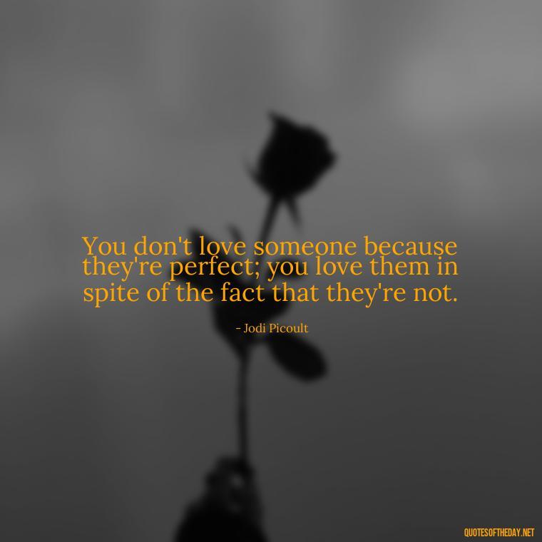 You don't love someone because they're perfect; you love them in spite of the fact that they're not. - Love Who Loves You Quotes