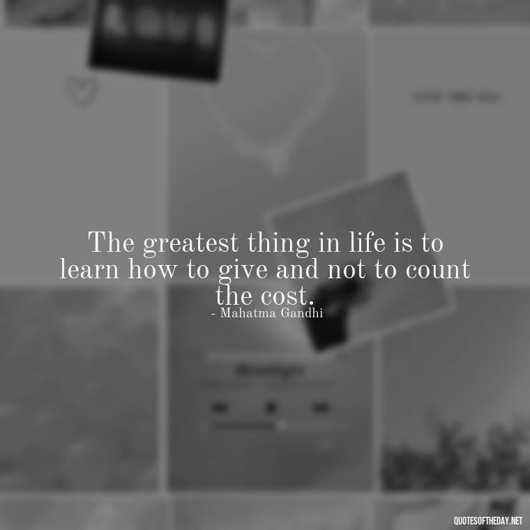 The greatest thing in life is to learn how to give and not to count the cost. - Effort And Love Quotes